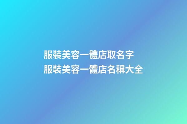 服裝美容一體店取名字 服裝美容一體店名稱大全-第1張-店鋪起名-玄機派